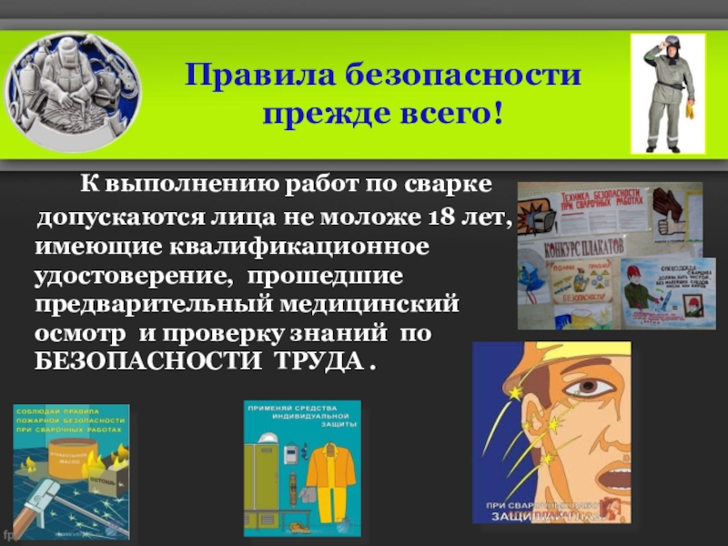 Презентация по профессии сварщик : Есть такая профессия – Сварщик (ручной и частично механизированной сварки (наплавки) Правила безопасности прежде всего! К выполнению работ по сварке допускаются Правила безопасности прежде всего! К выполнению работ по сварке допускаются лица не моложе 18 лет,
