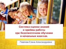 Система оценки знаний и приёмы работы при безотметочном обучении в начальных классах.