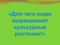 Презентация Для чего люди выращивают растения.