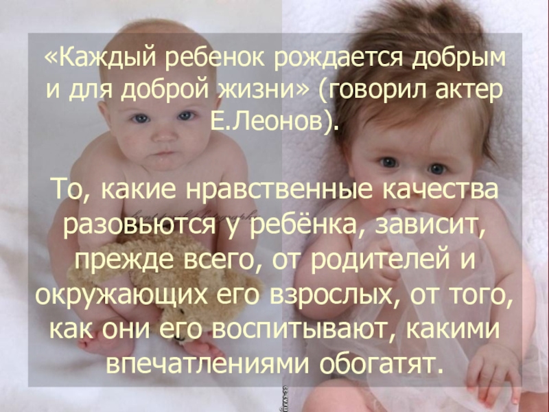 Добрыми рождаются. Каждый человек рождается добрым. Добрыми людьми рождаются или становятся. Каждый ребенок рождается добрым чистым.