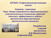 Презентация к семинару по теме: Какие современные образовательные и воспитательные технологии помогают повысить эффективность работы воспитателя образовательно-воспитательном процессе