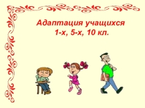 Презентация Адаптация в 1-х, 5-х, 10 кл