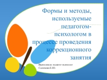 Формы и методы, используемые педагогом-психологом в процессе проведения коррекционного занятия