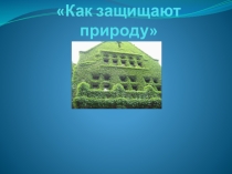Презентация по окружающему миру на тему  Как защищают природу ( 4 класс)
