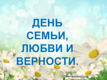Презентация :ДЕНЬ СЕМЬИ, ЛЮБВИ И ВЕРНОСТИ