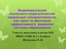 Презентация к статье ИНДИВИДУАЛЬНАЯ ПСИХОЛОГО - ПЕДАГОГИЧЕСКАЯ КОРРЕКЦИЯ ГИПЕРАКТИВНОСТИ, КАК ОДИН ИЗ ФАКТОРОВ ЭФФЕКТИВНОГО РАЗВИТИЯ СИСТЕМЫ ОБРАЗОВАНИЯ
