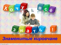 Презентация ЗНАМЕНИТЫЕ КИРОВЧАНЕ. Уроки краеведения, классные часы.