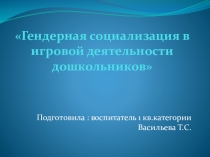 Презентация для итогового педсовета Гендерная социализация в игровой деятельности дошкольников