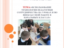 Презентация Использование технологии педагогики сотрудничества на уроках и во внеклассной работе в начальных классах