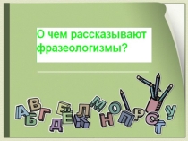 Презентация по русскому языку О чем рассказывают фразеологизмы?