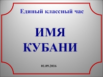 Презентация Единого классного часа Имя Кубани( 9 класс)