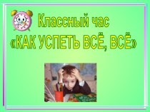 Классный час Как успеть всё-всё-всё