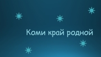 Презентация классного часа на тему Коми край родной