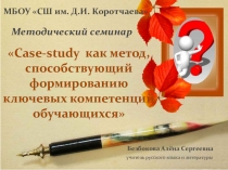 Презентация к семинару Case-study как метод, способствующий формированию ключевых компетенций обучающихся
