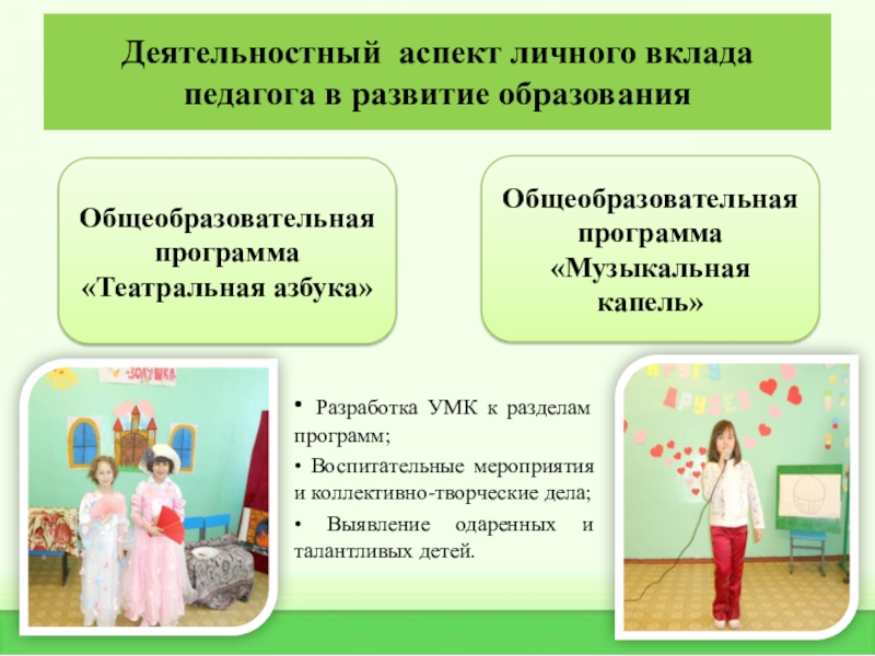 Практические достижения профессиональной деятельности Деятельностный аспект личного вклада педагога в развитие образования Общеобразовательная программа «Театральная Деятельностный аспект личного вклада педагога в развитие образования Общеобразовательная программа «Театральная азбука»Общеобразовательная программа «Музыкальная капель»• Разработка УМК