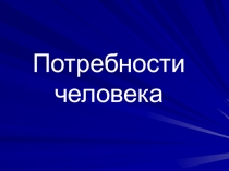 Презентация по обществознанию на тему Потребности человека