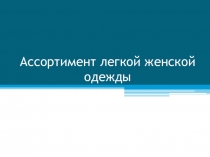 Презентация по предмету технология Ассортимент легкой женской одежды