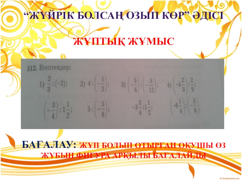 6-сынып Рационал сандарды бөлу слайд “Жүйрік болсаң озып көр” әдісіЖұптық жұмысБағалау: Жұп болып отырған оқушы өз жұбын фигура арқылы бағалайды “Жүйрік болсаң озып көр” әдісіЖұптық жұмысБағалау: Жұп болып отырған оқушы өз жұбын фигура арқылы бағалайды