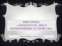 Викторина по теме Архитектура ЭВМ и периферийные устройства