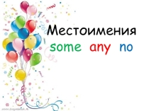 Презентация по английскому языку на тему Местоимения some, any, no