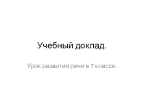 Презентация по русскому языку Развитие речи. Учебный доклад (7 класс)