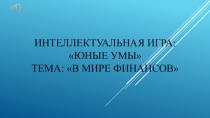 Презентация Интеллектуальная игра: Юные умы. Тема: В мире финансов