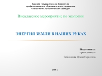 Презентация по экологии Энергия Земли в наших руках