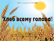 Презентация к научно-исследовательской работе на тему Хлеб всему голова