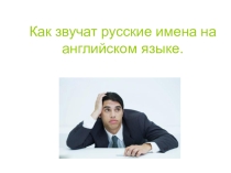 Презентация по теме: Как звучат русские имена на английском языке. 5 класс.