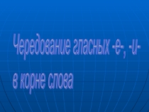 Презентация к року русского языка Чередование гласных в корне слова (6 класс)