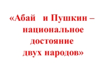Презентация по русской литературе на тему Абай и Пушкин – национальное   достояние двух народов