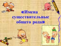 Урок - презентация на тему Существительные общего рода.