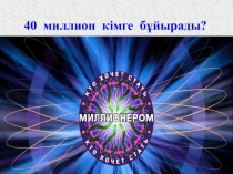 Презнтация 40 миллион кімге бұйырады? танымдық ойын