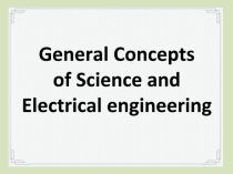 Презентация по английскому техническому языку на тему General concepts of science and electrical engineering