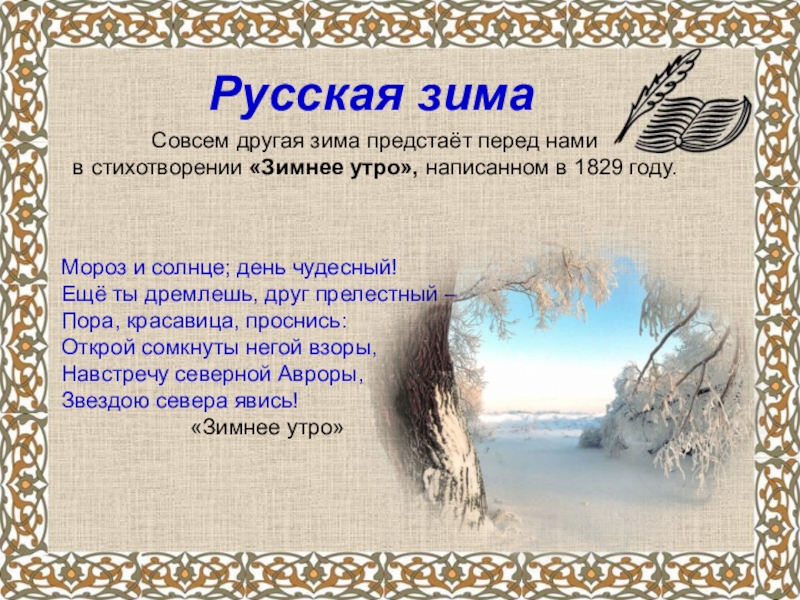 А.С.Пушкин о временах года Русская зимаСовсем другая зима предстаёт перед нами в стихотворении «Зимнее Русская зимаСовсем другая зима предстаёт перед нами в стихотворении «Зимнее утро», написанном в 1829 году.Мороз и