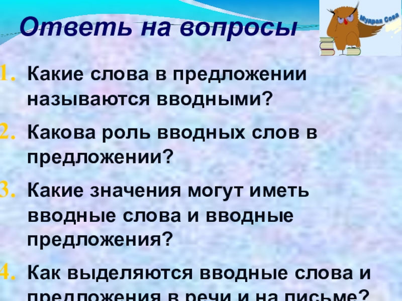 Презентация к уроку Вводные слова и знаки препинания при них Ответь на вопросыКакие слова в предложении называются вводными?Какова роль вводных слов Ответь на вопросыКакие слова в предложении называются вводными?Какова роль вводных слов в предложении?Какие значения могут иметь вводные