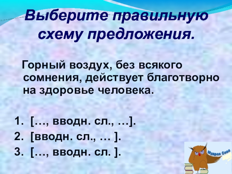 Презентация к уроку Вводные слова и знаки препинания при них Выберите правильную схему предложения. Горный воздух, без всякого сомнения, действует благотворно Выберите правильную схему предложения. Горный воздух, без всякого сомнения, действует благотворно на здоровье человека.1. […, вводн.