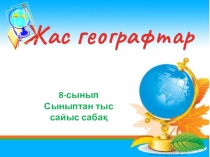 Презентация Жас географтар сайысы 8 сыныптар арасында