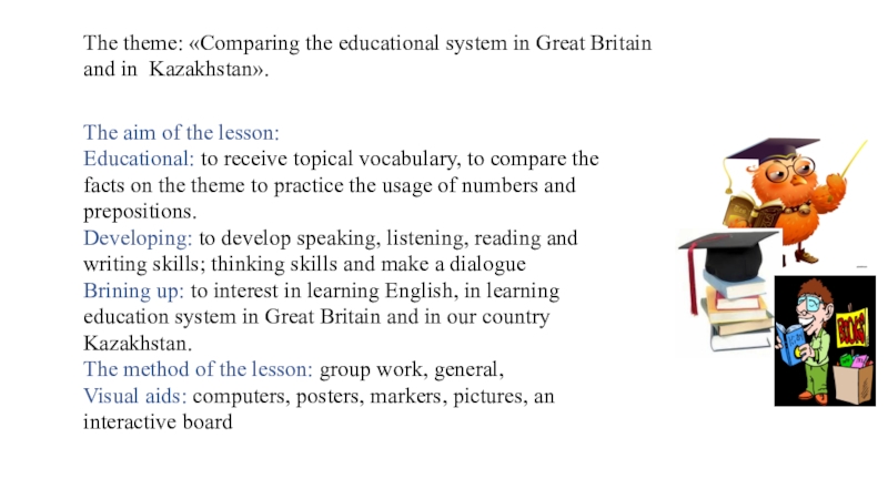 Презентация на тему The theme: «Comparing the educational system in Great The theme: «Comparing the educational system in Great Britain and in Kazakhstan».The aim of the lesson:Educational: to