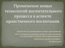 Применение новых технологий воспитательного процесса в аспекте нравственного воспитания