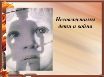 Презентация к классному часу Несовместимы дети и война
