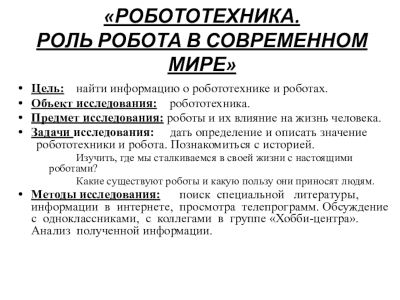 Творческая презентация Робототехника в современном мире «РОБОТОТЕХНИКА. РОЛЬ РОБОТА В СОВРЕМЕННОМ МИРЕ» Цель: найти информацию о робототехнике «РОБОТОТЕХНИКА. РОЛЬ РОБОТА В СОВРЕМЕННОМ МИРЕ» Цель: найти информацию о робототехнике и роботах. Объект исследования: