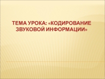 Презентация по информатике на тему Кодирование звуковой информации 10 класс