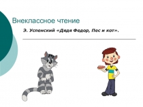 Презентация по внеклассному чтению по книге Э. Успенского Дядя Федор, пес и кот.