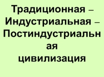 Презентация для 8 класса по обществознанию: Традиционная, Индустриальная,Постиндустриальная цивилизация