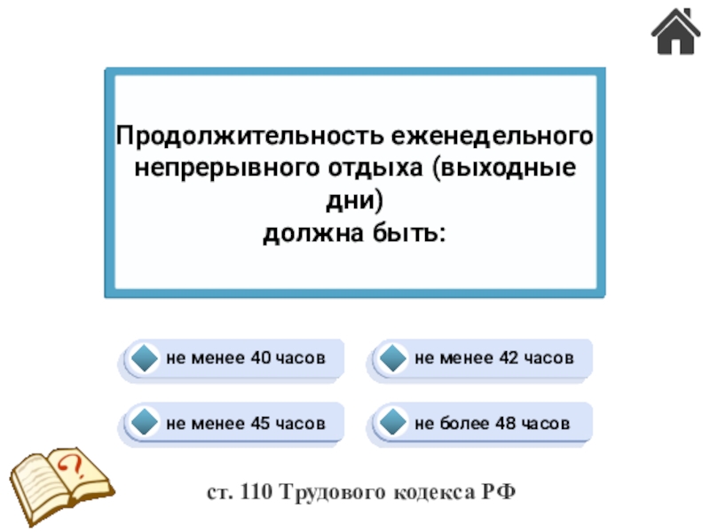Трудовые конфликты. Ответственность по трудовому праву (24) Продолжительность еженедельного непрерывного отдыха (выходные дни) должна быть:не менее 42 часовне Продолжительность еженедельного непрерывного отдыха (выходные дни) должна быть:не менее 42 часовне менее 40 часовне более 48