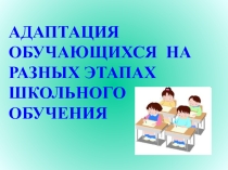 Презентация Адаптация обучающихся на разных этапах школьного обучения