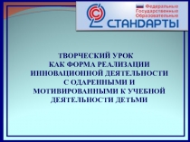 ТВОРЧЕСКИЙ УРОК КАК ФОРМА РЕАЛИЗАЦИИ ИННОВАЦИОННОЙ ДЕЯТЕЛЬНОСТИ С ОДАРЕННЫМИ И МОТИВИРОВАННЫМИ К УЧЕБНОЙ ДЕЯТЕЛЬНОСТИ ДЕТЬМИ