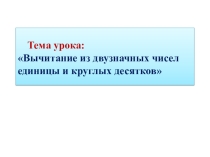 Презентация Вычитание из двузначных чисел единицы и круглых десятков