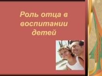 Презентация к родительскому собранию Роль отца в воспитании детей